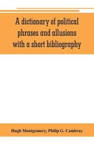 A dictionary of political phrases and allusions, with a short bibliography