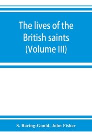 The lives of the British saints; the saints of Wales and Cornwall and such Irish saints as have dedications in Britain (Volume III)