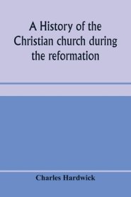 A history of the Christian church during the reformation