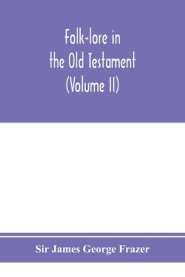 Folk-lore in the Old Testament; studies in comparative religion, legend and law (Volume II)