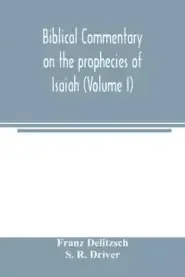 Biblical commentary on the prophecies of Isaiah (Volume I)