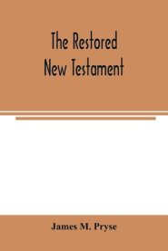 The restored New Testament : the Hellenic fragments, freed from the pseudo-Jewish interpolations, harmonized, and done into English verse and prose