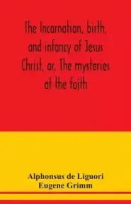 The incarnation, birth, and infancy of Jesus Christ, or, The mysteries of the faith