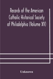 Records of the American Catholic Historical Society of Philadelphia (Volume XV)