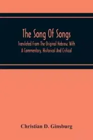 The Song Of Songs: Translated From The Original Hebrew, With A Commentary, Historical And Critical