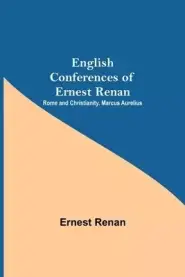 English Conferences Of Ernest Renan: Rome And Christianity. Marcus Aurelius