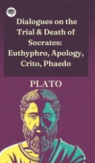 Dialogues on the Trial & Death of Socrates: Euthyphro, Apology, Crito, Phaedo