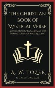 The Christian Book of Mystical Verse: A Collection of Poems, Hymns, and Prayers for Devotional Reading