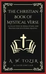 The Christian Book of Mystical Verse: A Collection of Poems, Hymns, and Prayers for Devotional Reading