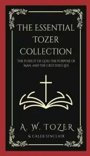 The Essential Tozer Collection: The Pursuit of God, The Purpose of Man, and The Crucified Life