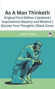 As A Man Thinketh (Annotated): Original First Edition | Updated | Inspirational Mastery and Wisdom | Elevate Your Thoughts | Black Cover