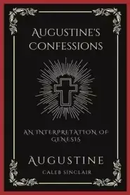 Augustine's Confessions: An Interpretation of Genesis (An Allegorical Interpretation of the Creation) (Grapevine Press)