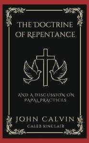 The Doctrine of Repentance: And A Discussion on Papal Practices (Grapevine Press)