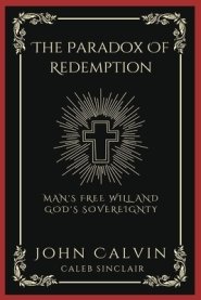 The Paradox Of Redemption: Man's Free Will and God's Sovereignty (Grapevine Press)