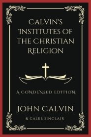 Calvin's Institutes of the Christian Religion: A Condensed Edition (Grapevine Press)