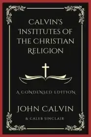 Calvin's Institutes of the Christian Religion: A Condensed Edition (Grapevine Press)