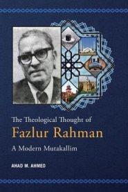 The Theological Thought of Fazlur Rahman: A Modern Mutakallim