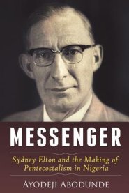 Messenger: Sydney Elton and the Making of Pentecostalism in Nigeria