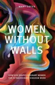 Women Without Walls: How God Shapes Ordinary Women for Extraordinary Kingdom work