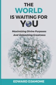 THE WORLD IS WAITING FOR YOU: Maximizing divine purposes and unleashing greatness