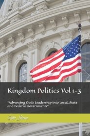 Kingdom Politics Vol 1-3: "Advancing Gods Leadership into Local, State and Federal Governments"