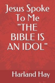 Jesus Spoke To Me "THE BIBLE IS AN IDOL"