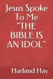 Jesus Spoke To Me "THE BIBLE IS AN IDOL"