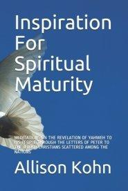 Inspiration For Spiritual Maturity: MEDITATIONS ON THE REVELATION OF YAHWEH TO HIS PEOPLE THROUGH THE LETTERS OF PETER TO THE JEWISH CHRISTIANS SCATTE