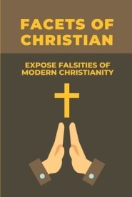 Facets Of Christian: Expose Falsities Of Modern Christianity: Christian Understanding Of The Human Person