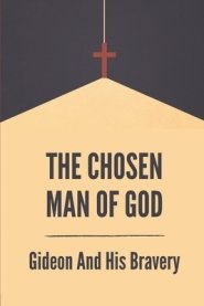 The Choosen Man Of God: Gideon And His Bravery: Old Testament Gideon Story