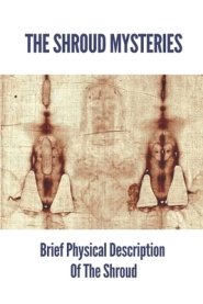 The Shroud Mysteries: Brief Physical Description Of The Shroud: Argument About The Shroud'S Authenticity