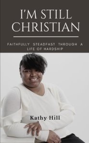 I'M STILL CHRISTIAN: Faithfully  Steadfast  Through  a Life of Hardship