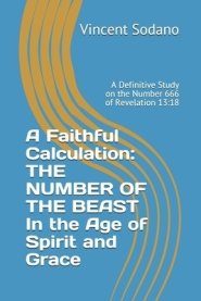 A Faithful Calculation: THE NUMBER OF THE BEAST In the Age of Spirit and Grace: A Definitive Study on the Number 666 of Revelation 13:18