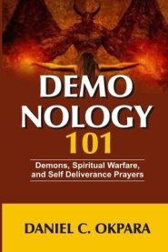 Demonology 101: Demons, Spiritual Warfare, and Self Deliverance Prayers