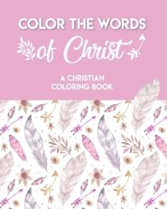 Color The Words Of Christ (A Christian Coloring Book): A Scripture Coloring Book for Adults & Teens