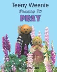 Teeny Weenie Learns to Pray: A book about prayer for young children