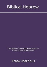 Biblical Hebrew - The beginner's workbook & grammar for group and private study