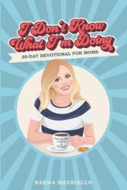 I Don't Know What I'm Doing: A 30-Day Devotional for Moms