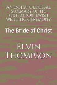 An Eschatological summary of the Orthodox Jewish Wedding Ceremony: The Bride of Christ