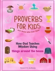 Proverbs for Kids and those who love them Volume 1: How God Teaches Wisdom Using things around the house