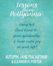 Lessons from Pollyanna: Using her Glad Game to grow spiritually and have more joy in your life!