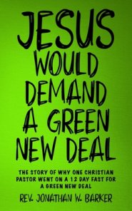 Jesus Would Demand a Green New Deal: The Story of Why One Christian Pastor Went On a 12 Day Fast for the Green New Deal