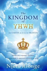 The Kingdom of YHWH, on Earth as it is in Heaven: from Hair Dresser to Corporate Executive & Entrepreneur: To Maverick in Heaven on Earth! A Journey t