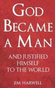 God Became a Man: And Justified Himself to the World