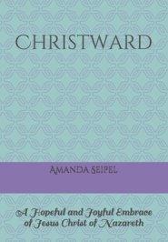 Christward: A Hopeful and Joyful Embrace of Jesus Christ of Nazareth