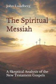 The Spiritual Messiah: A Skeptical Analysis of the New Testament Gospels