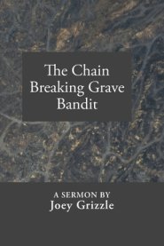 The Chain Breaking Grave Bandit: A Sermon By Joey Grizzle