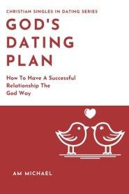 God's Dating Plan: How To Have A Successful Relationship The God Way