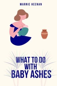 What to Do With Baby Ashes: Poems From My Life Before, During, & After Pregnancy Loss