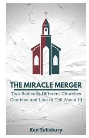 The Miracle Merger: Two Radically Different Churches Combine and Live to Tell About It!